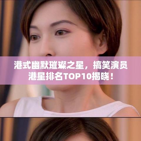 港式幽默璀璨之星，搞笑演员港星排名TOP10揭晓！