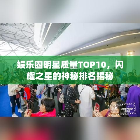 娱乐圈明星质量TOP10，闪耀之星的神秘排名揭秘