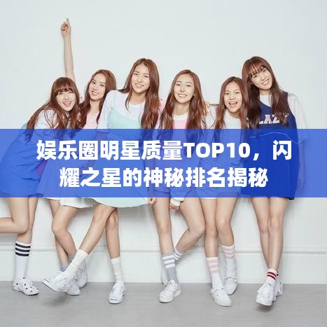 娱乐圈明星质量TOP10,闪耀之星的神秘排名揭秘