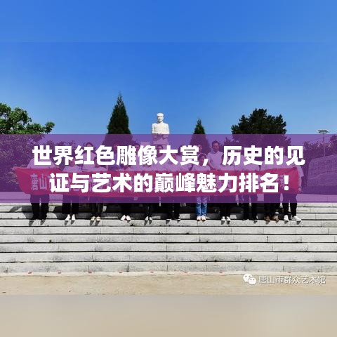 世界红色雕像大赏，历史的见证与艺术的巅峰魅力排名！