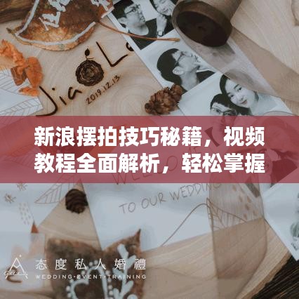 新浪摆拍技巧秘籍，视频教程全面解析，轻松掌握拍摄艺术！