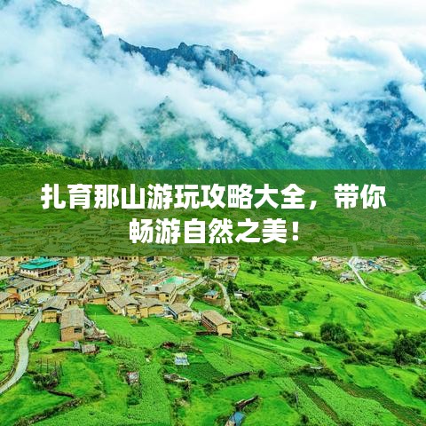 扎育那山游玩攻略大全，带你畅游自然之美！