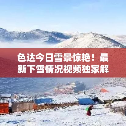 色达今日雪景惊艳！最新下雪情况视频独家解析