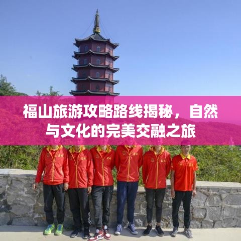 福山旅游攻略路线揭秘，自然与文化的完美交融之旅