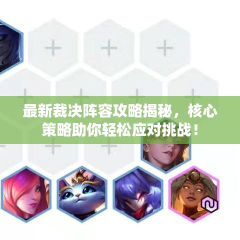 最新裁决阵容攻略揭秘，核心策略助你轻松应对挑战！