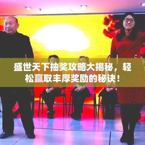 盛世天下抽奖攻略大揭秘，轻松赢取丰厚奖励的秘诀！