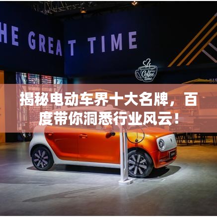揭秘电动车界十大名牌，百度带你洞悉行业风云！