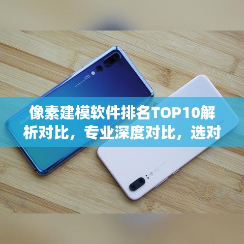 像素建模软件排名TOP10解析对比，专业深度对比，选对工具更高效