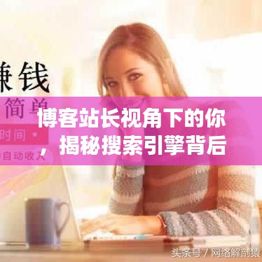 博客站长视角下的你，揭秘搜索引擎背后的秘密，带你一探究竟！