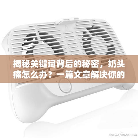 揭秘关键词背后的秘密，奶头痛怎么办？一篇文章解决你的疑惑，专业解答助你轻松应对！