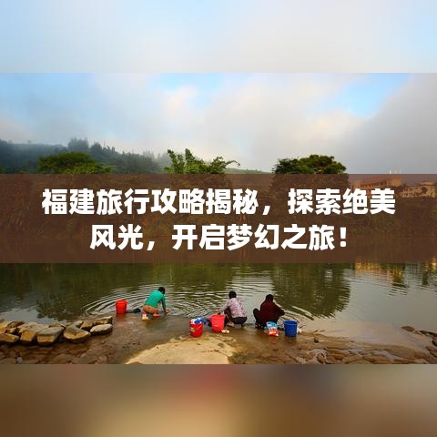 福建旅行攻略揭秘，探索绝美风光，开启梦幻之旅！