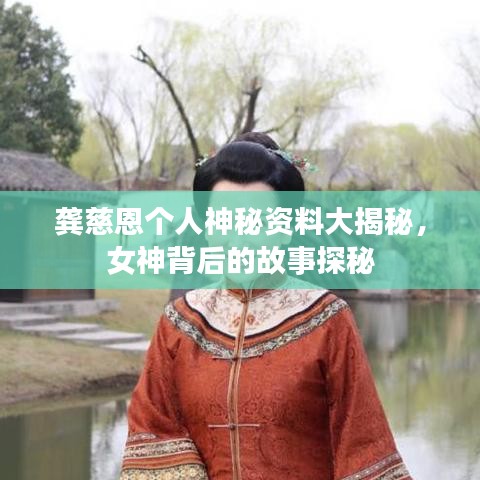 龚慈恩个人神秘资料大揭秘,女神背后的故事探秘