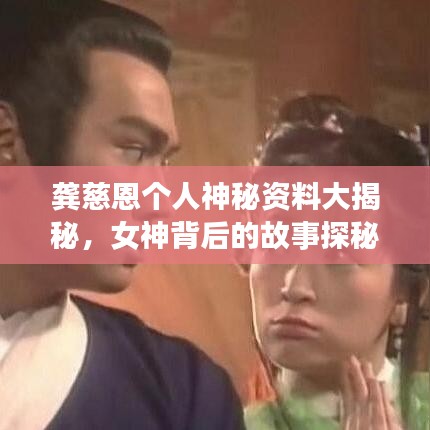 龚慈恩个人神秘资料大揭秘,女神背后的故事探秘