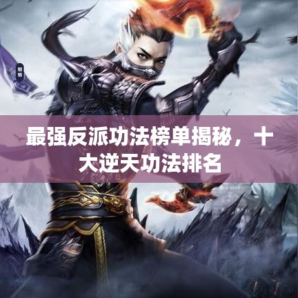 最强反派功法榜单揭秘，十大逆天功法排名