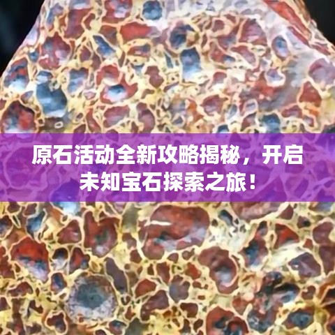 原石活动全新攻略揭秘，开启未知宝石探索之旅！