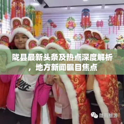 陇县最新头条及热点深度解析，地方新闻瞩目焦点