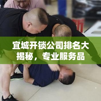 宜城开锁公司排名大揭秘，专业服务品质与信誉的综合比拼