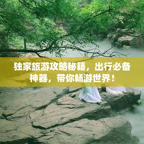 独家旅游攻略秘籍，出行必备神器，带你畅游世界！