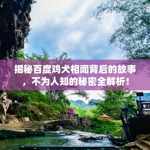 揭秘百度鸡犬相闻背后的故事，不为人知的秘密全解析！