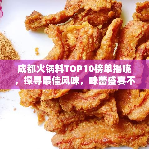 成都火锅料TOP10榜单揭晓，探寻最佳风味，味蕾盛宴不容错过！