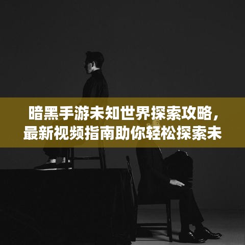 暗黑手游未知世界探索攻略，最新视频指南助你轻松探索未知世界！
