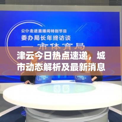 津云今日热点速递，城市动态解析及最新消息