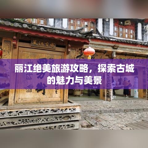 丽江绝美旅游攻略，探索古城的魅力与美景
