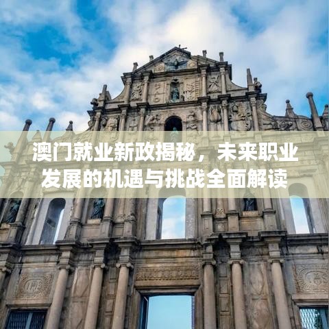 澳门就业新政揭秘,未来职业发展的机遇与挑战全面解读