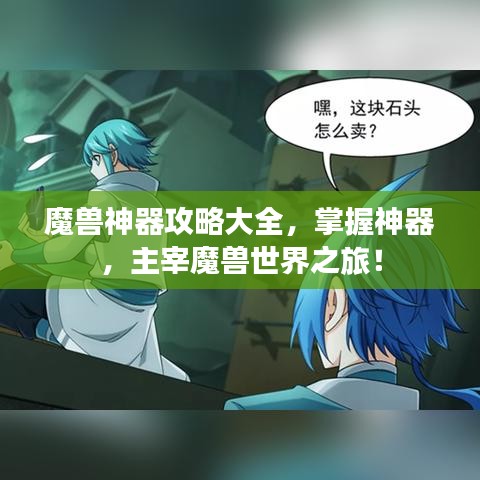 魔兽神器攻略大全,掌握神器,主宰魔兽世界之旅!