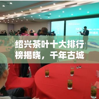 绍兴茶叶十大排行榜揭晓，千年古城茶香传奇惊艳味蕾