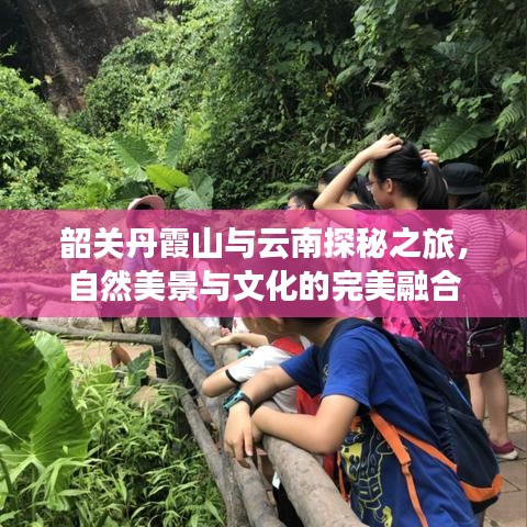 韶关丹霞山与云南探秘之旅，自然美景与文化的完美融合