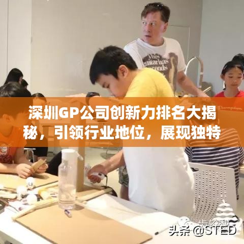 深圳GP公司创新力排名大揭秘，引领行业地位，展现独特风采！