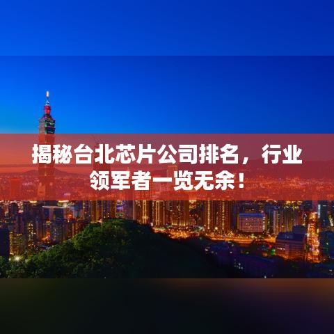 揭秘台北芯片公司排名，行业领军者一览无余！