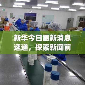 新华今日最新消息速递，探索新闻前沿，时事动态全掌握