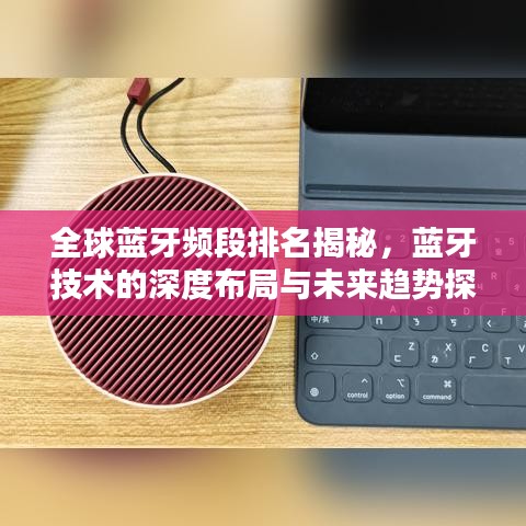 全球蓝牙频段排名揭秘，蓝牙技术的深度布局与未来趋势探索