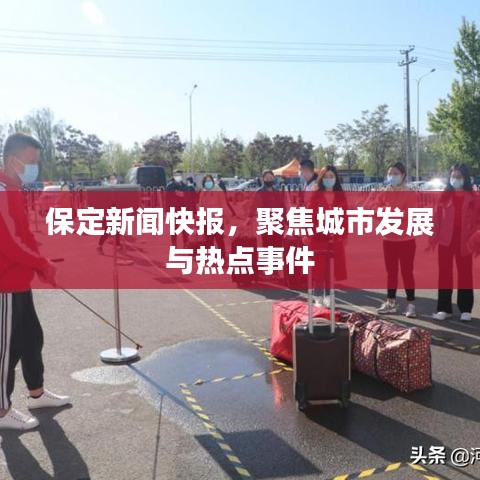保定新闻快报，聚焦城市发展与热点事件