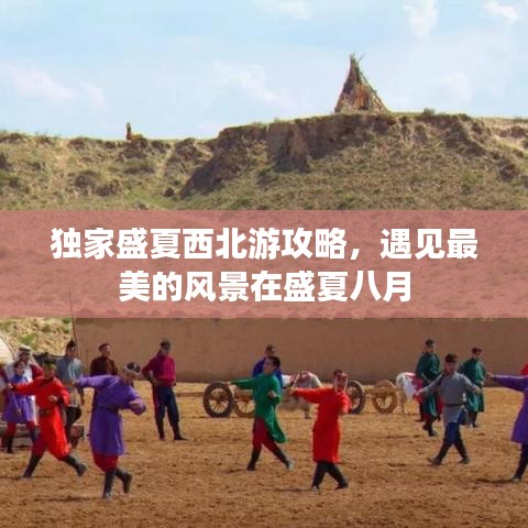 独家盛夏西北游攻略,遇见最美的风景在盛夏八月