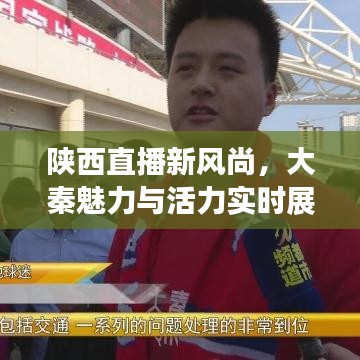 陕西直播新风尚，大秦魅力与活力实时展现