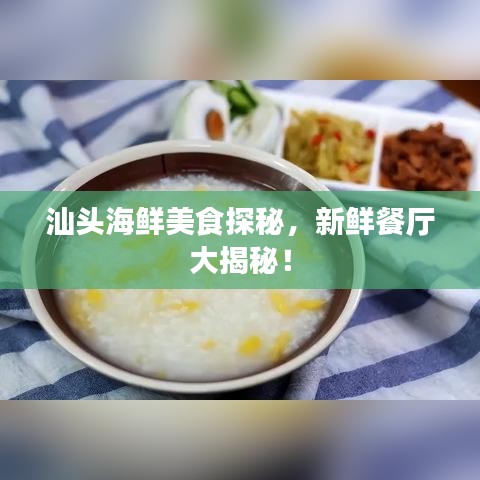 汕头海鲜美食探秘，新鲜餐厅大揭秘！