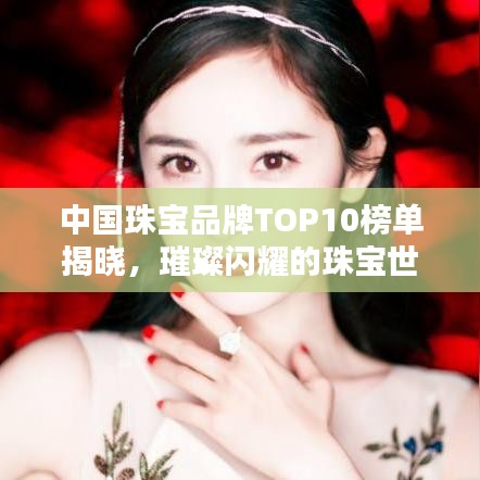 中国珠宝品牌TOP10榜单揭晓，璀璨闪耀的珠宝世界独家揭秘！