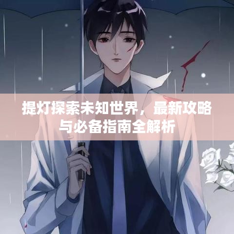 提灯探索未知世界，最新攻略与必备指南全解析