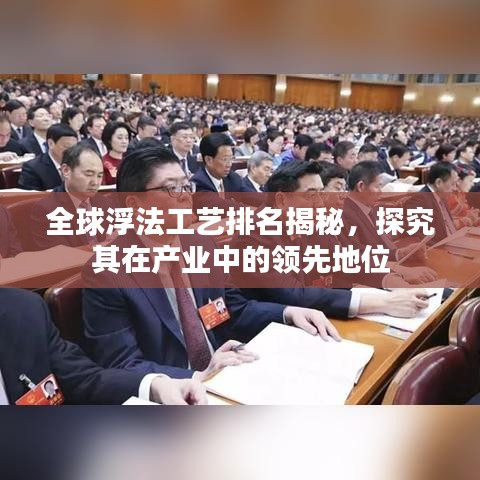 全球浮法工艺排名揭秘，探究其在产业中的领先地位