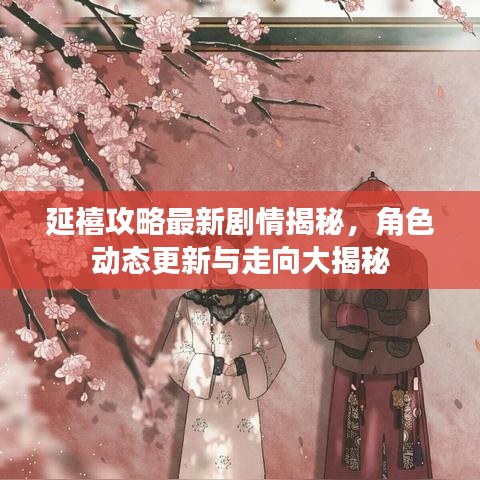 延禧攻略最新剧情揭秘，角色动态更新与走向大揭秘