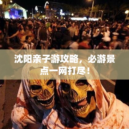 沈阳亲子游攻略，必游景点一网打尽！