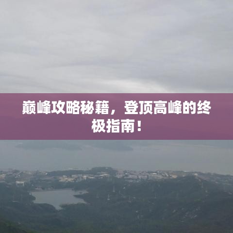 巅峰攻略秘籍，登顶高峰的终极指南！