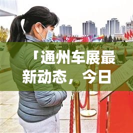 「通州车展最新动态，今日热点新闻一网打尽」