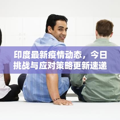 印度最新疫情动态，今日挑战与应对策略更新速递