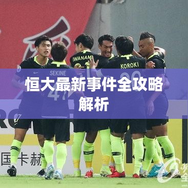 恒大最新事件全攻略解析