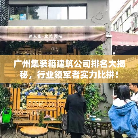 广州集装箱建筑公司排名大揭秘，行业领军者实力比拼！