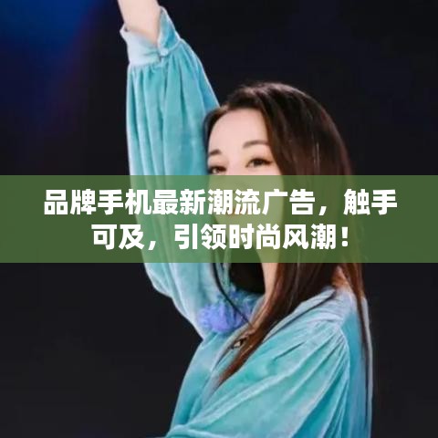 品牌手机最新潮流广告，触手可及，引领时尚风潮！
